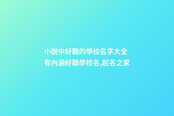 小說中好聽的學校名字大全 有內涵好聽學校名,起名之家-第1張-店鋪起名-玄機派